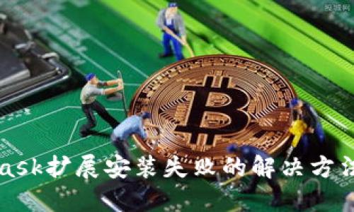 MetaMask扩展安装失败的解决方法与技巧