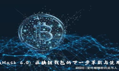 MetaMask 6.0: 区块链钱包的下一步革新与使用指南