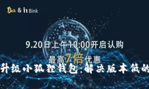 如何升级小狐狸钱包：解决版本低的问题