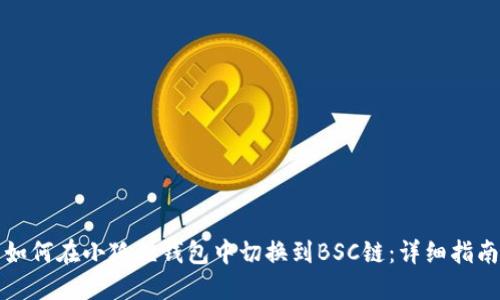如何在小狐狸钱包中切换到BSC链：详细指南