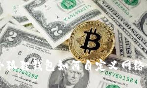 手机端小狐狸钱包如何自定义网络设置指导