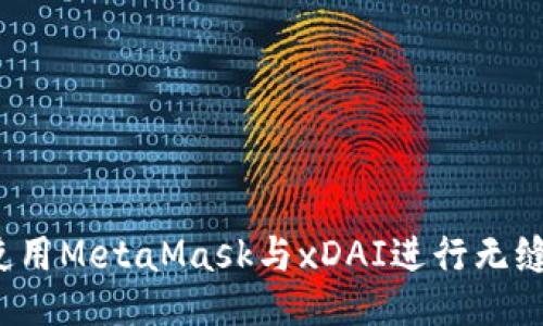 如何使用MetaMask与xDAI进行无缝交互？