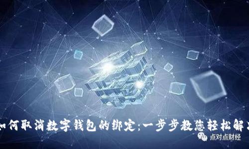 如何取消数字钱包的绑定：一步步教您轻松解决