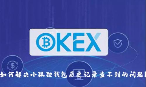 如何解决小狐狸钱包历史记录查不到的问题？