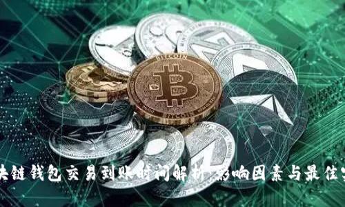 区块链钱包交易到账时间解析：影响因素与最佳实践