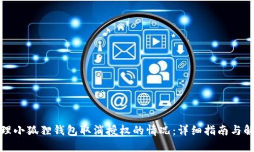 如何处理小狐狸钱包取消授权的情况：详细指南与解决方案